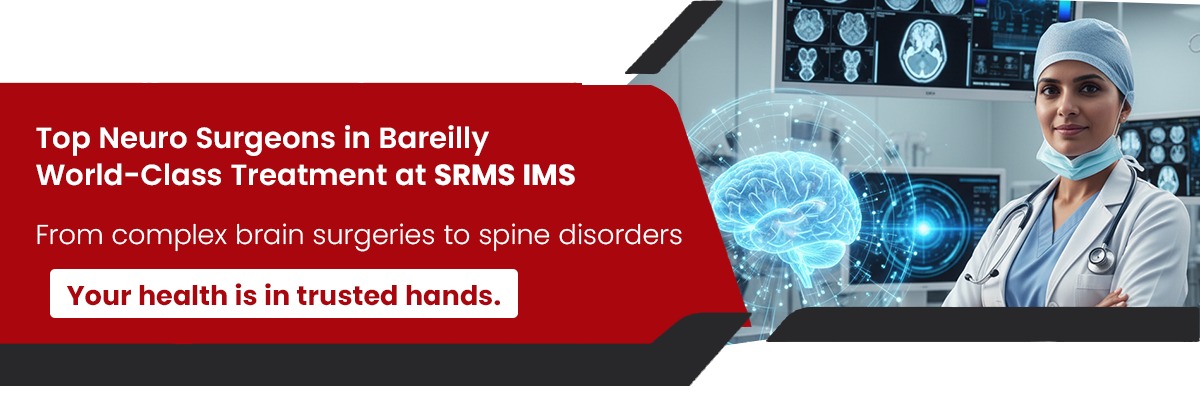 Top Neuro Surgeons in Bareilly: World-Class Treatment at SRMS IMS