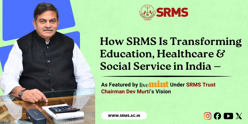 How SRMS Is Transforming Education, Healthcare & Social Service in India — As Featured by LiveMint Under SRMS Trust Chairman Dev Murti’s Vision